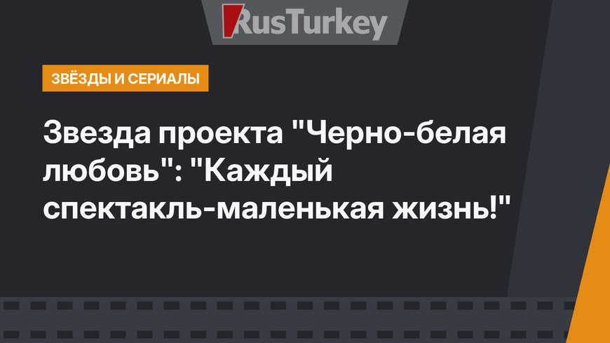 Звезда проекта "Черно-белая любовь": "Каждый спектакль-маленькая жизнь!"