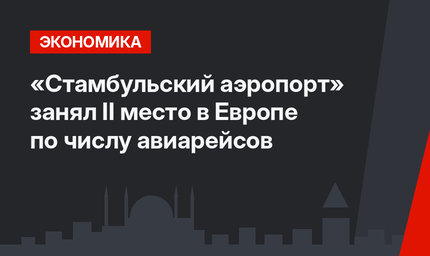 «Стамбульский аэропорт» занял II место в Европе по числу авиарейсов