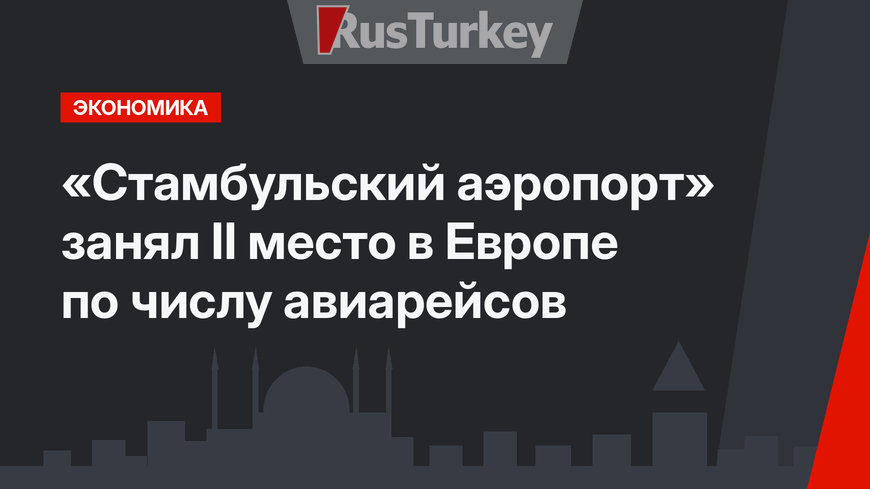 «Стамбульский аэропорт» занял II место в Европе по числу авиарейсов