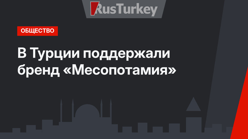 В Турции поддержали бренд «Месопотамия»