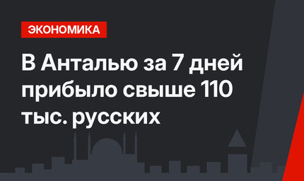 В Анталью за 7 дней прибыло свыше 110 тыс. русских