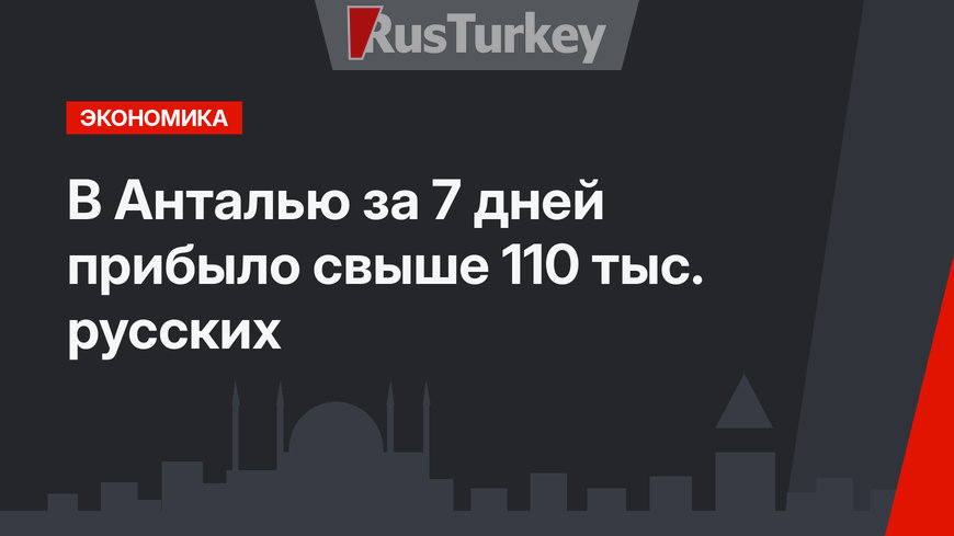 В Анталью за 7 дней прибыло свыше 110 тыс. русских