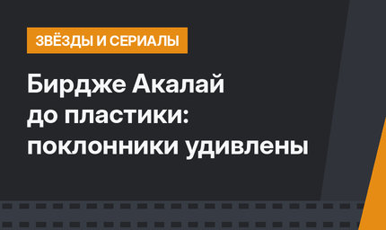 Бирдже Акалай до пластики: поклонники удивлены
