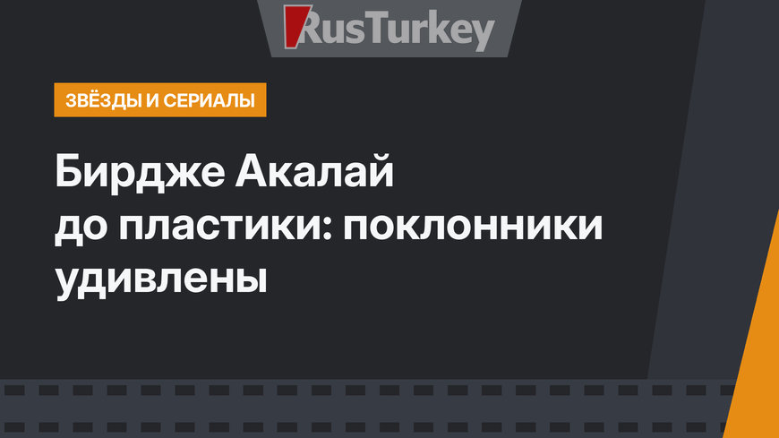 Бирдже Акалай до пластики: поклонники удивлены