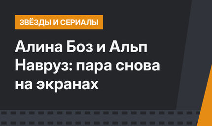 Алина Боз и Альп Навруз: пара снова на экранах