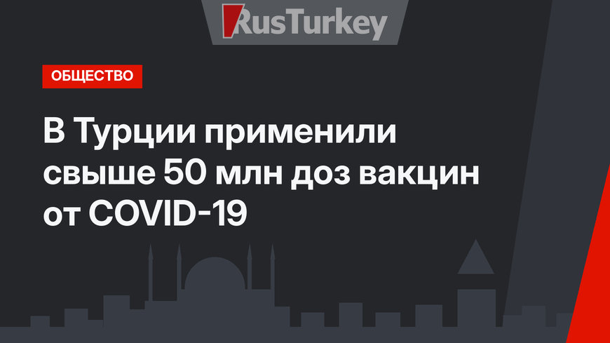 В Турции применили свыше 50 млн доз вакцин от COVID-19