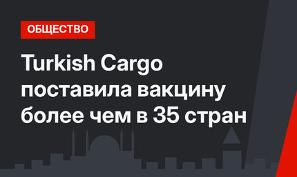 Turkish Cargo поставила вакцину более чем в 35 стран