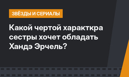 Какой чертой характкра сестры хочет обладать Хандэ Эрчель?