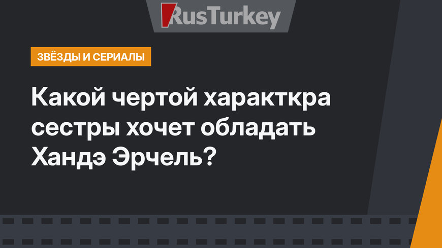 Какой чертой характкра сестры хочет обладать Хандэ Эрчель?