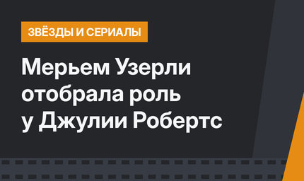 Мерьем Узерли отобрала роль у Джулии Робертс