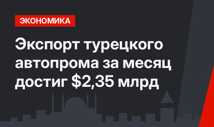 Экспорт турецкого автопрома за месяц достиг $2,35 млрд
