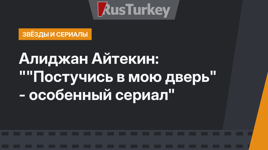 Алиджан Айтекин: ""Постучись в мою дверь" - особенный сериал"