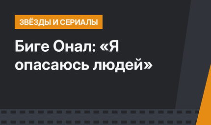 Биге Онал: «Я опасаюсь людей»