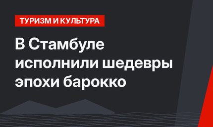 В Стамбуле исполнили шедевры эпохи барокко