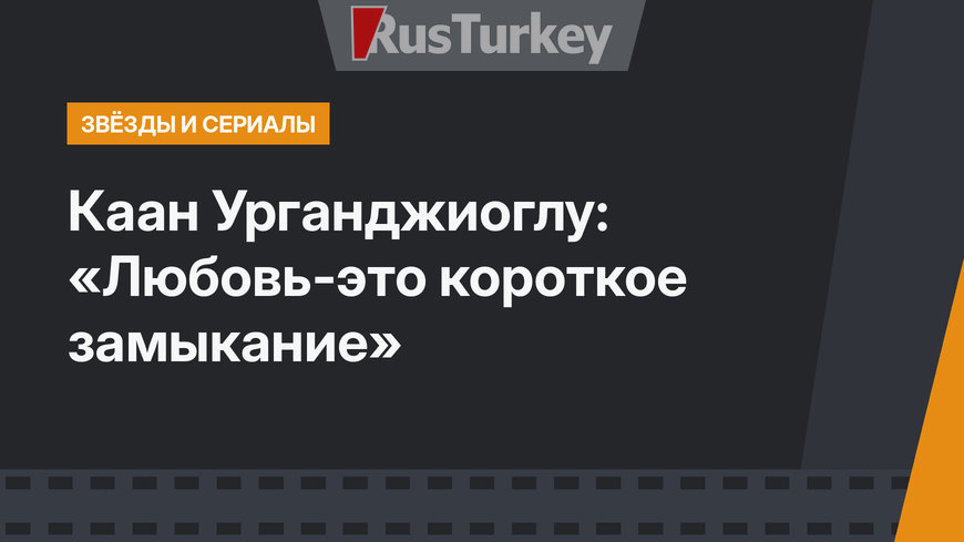 Каан Урганджиоглу: «Любовь-это короткое замыкание»