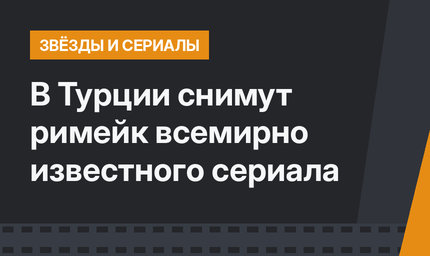 В Турции снимут римейк всемирно известного сериала