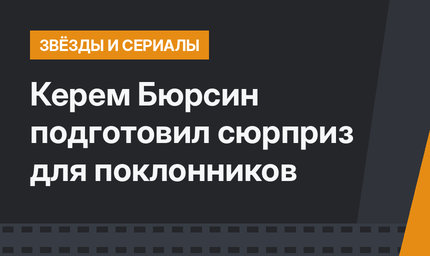 Керем Бюрсин подготовил сюрприз для поклонников