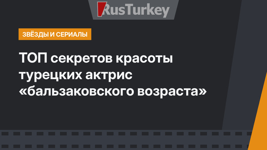 ТОП секретов красоты турецких актрис «бальзаковского возраста»