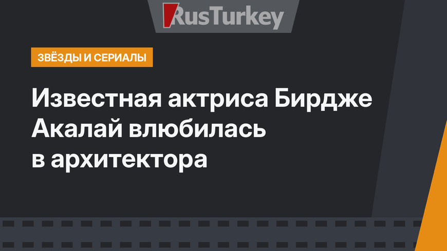 Известная актриса Бирдже Акалай влюбилась в архитектора