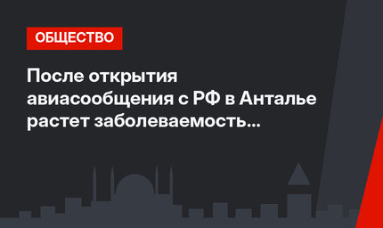 После открытия авиасообщения с РФ в Анталье растет заболеваемость коронавирусом