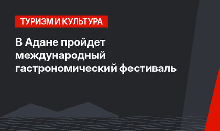 В Адане пройдет международный гастрономический фестиваль