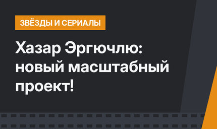 Хазар Эргючлю: новый масштабный проект!