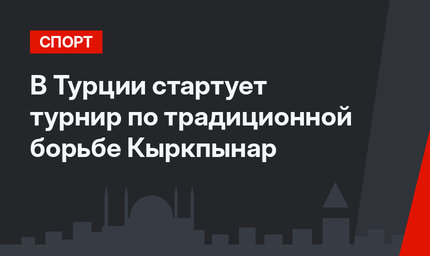 В Турции стартует турнир по традиционной борьбе Кыркпынар