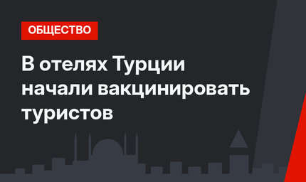 В отелях Турции начали вакцинировать туристов