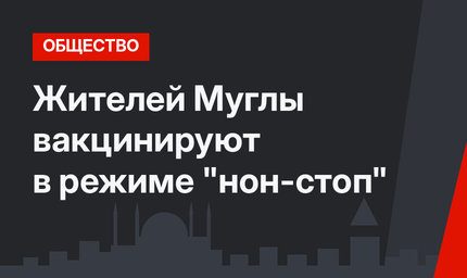 Жителей Муглы вакцинируют в режиме "нон-стоп"