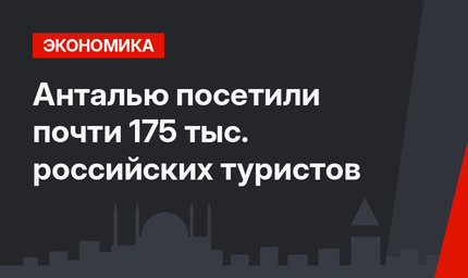  Анталью посетили почти 175 тыс. российских туристов