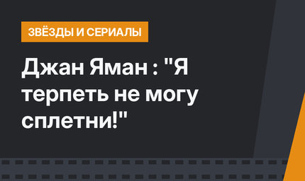 Джан Яман : "Я терпеть не могу сплетни!"