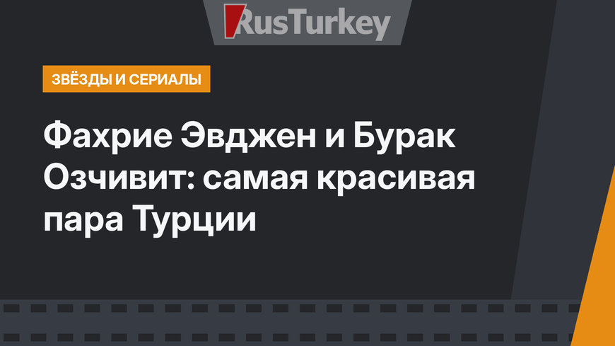 Фахрие Эвджен и Бурак Озчивит: самая красивая пара Турции