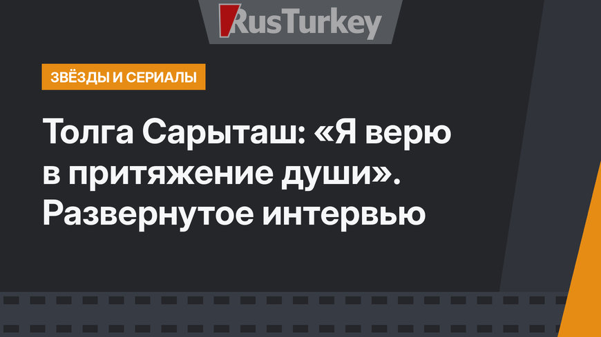 Толга Сарыташ: «Я верю в притяжение души». Развернутое интервью