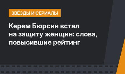 Керем Бюрсин встал на защиту женщин: слова, повысившие рейтинг