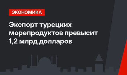 Экспорт турецких морепродуктов превысит 1,2 млрд долларов