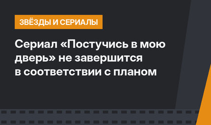 Сериал «Постучись в мою дверь» не завершится в соответствии с планом