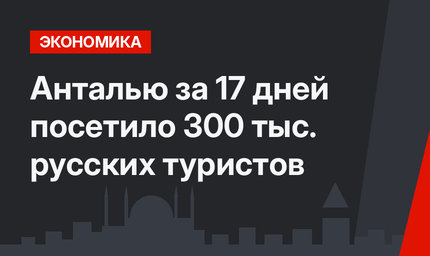 Анталью за 17 дней посетило 300 тыс. русских туристов