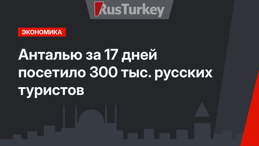 Анталью за 17 дней посетило 300 тыс. русских туристов