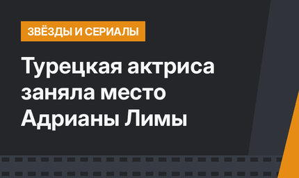 Турецкая актриса заняла место Адрианы Лимы