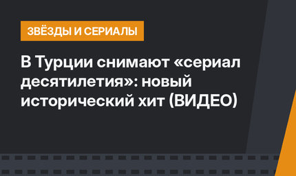 В Турции снимают «сериал десятилетия»: новый исторический хит (ВИДЕО)