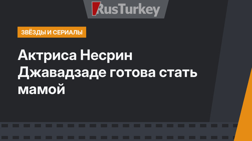 Актриса Несрин Джавадзаде готова стать мамой