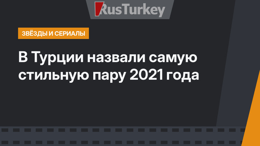 В Турции назвали самую стильную пару 2021 года