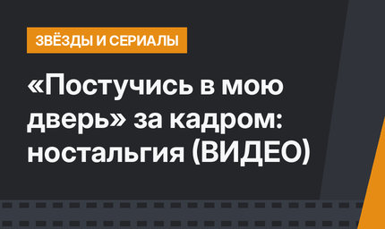 «Постучись в мою дверь» за кадром: ностальгия (ВИДЕО)