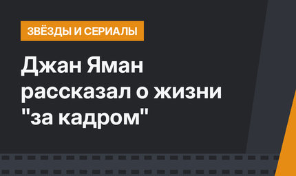 Джан Яман рассказал о жизни "за кадром"