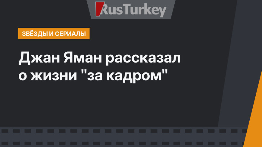 Джан Яман рассказал о жизни "за кадром"