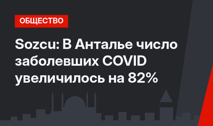 Sozcu: В Анталье число заболевших COVID увеличилось на 82%