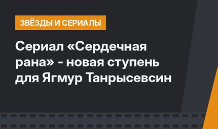 Сериал «Сердечная рана» - новая ступень для Ягмур Танрысевсин