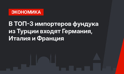 В ТОП-3 импортеров фундука из Турции входят Германия, Италия и Франция