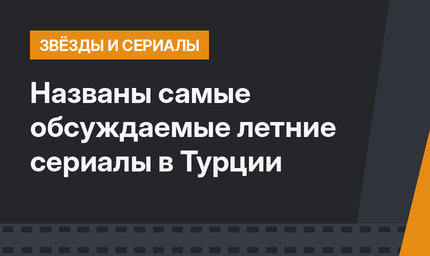 Названы самые обсуждаемые летние сериалы в Турции