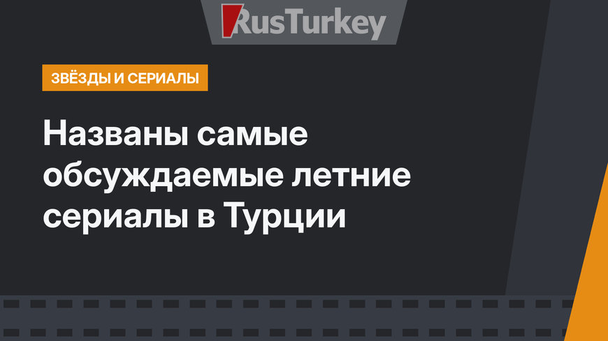 Названы самые обсуждаемые летние сериалы в Турции